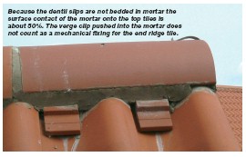Because the dentil slips are not bedded in mortar the surface contact of the mortar onto the top tiles is about 50%. The verge clip pushed into the mortar does not count as a mechanical fixing for the end ridge tile.
