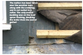 The batten has been taken over the weather bars along with the underlay, and is not nailed to a rafter. The only mortar bedding was on the lead apron flashing, blocking the water from the secret gutter!