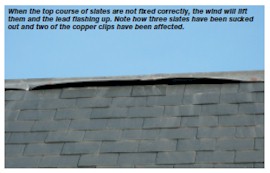 When the top course of slates are not fixed correctly, the wind will lift them and the lead flashing up. Note how three slates have been sucked out and two of the copper clips have been affected.
